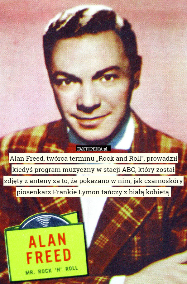 Alan Freed, twórca terminu „Rock and Roll”, prowadził kiedyś program muzyczny w stacji ABC, który został zdjęty z anteny za to, że pokazano w nim, jak czarnoskóry piosenkarz Frankie Lymon tańczy z białą kobietą. 