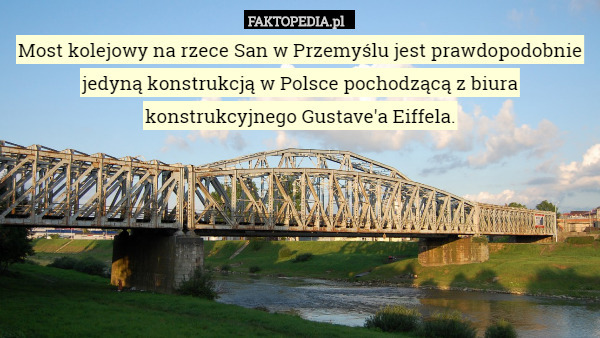 Most kolejowy na rzece San w Przemyślu jest prawdopodobnie jedyną konstrukcją w Polsce pochodzącą z biura konstrukcyjnego Gustave'a Eiffela. 