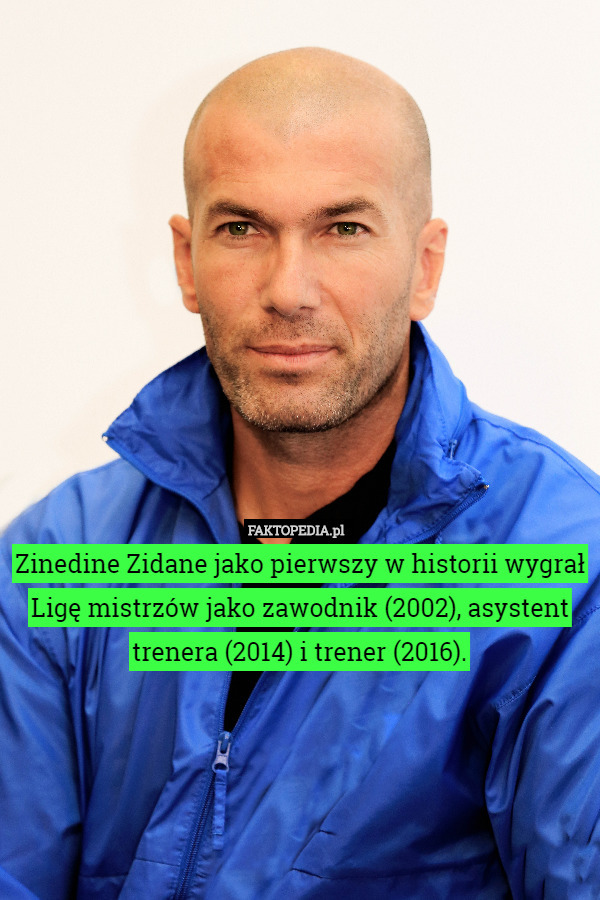 Zinedine Zidane jako pierwszy w historii wygrał Ligę mistrzów jako zawodnik (2002), asystent trenera (2014) i trener (2016). 