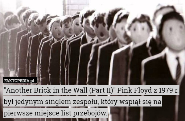"Another Brick in the Wall (Part II)" Pink Floyd z 1979 r. był jedynym singlem zespołu, który wspiął się na pierwsze miejsce list przebojów. 