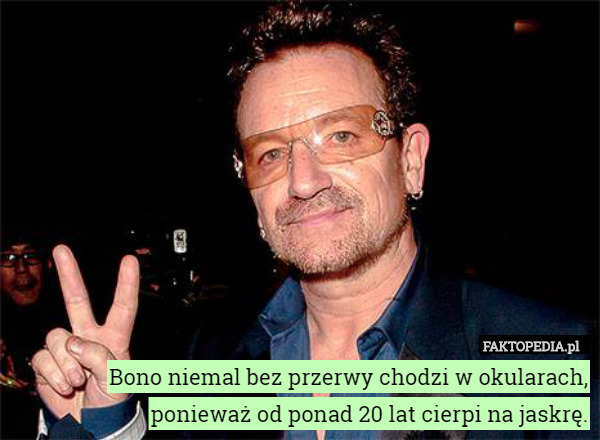 Bono niemal bez przerwy chodzi w okularach, ponieważ od ponad 20 lat cierpi na jaskrę. 