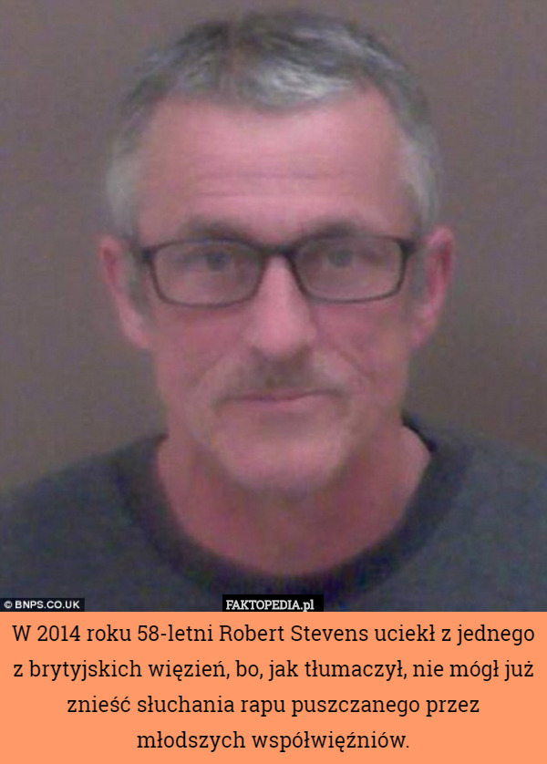 W 2014 roku 58-letni Robert Stevens uciekł z jednego z brytyjskich więzień, bo, jak tłumaczył, nie mógł już znieść słuchania rapu puszczanego przez młodszych współwięźniów. 