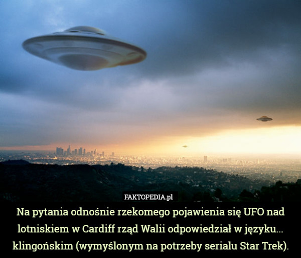 Na pytania odnośnie rzekomego pojawienia się UFO nad lotniskiem w Cardiff rząd Walii odpowiedział w języku... klingońskim (wymyślonym na potrzeby serialu Star Trek). 