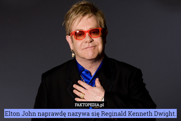 Elton John naprawdę nazywa się Reginald Kenneth Dwight. 