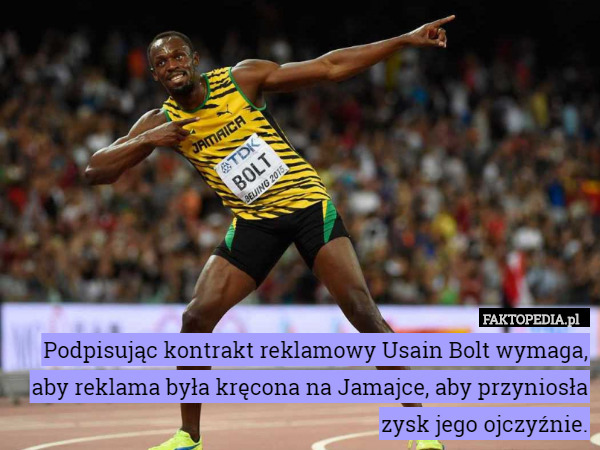Podpisując kontrakt reklamowy Usain Bolt wymaga, aby reklama była kręcona na Jamajce, aby przyniosła zysk jego ojczyźnie. 