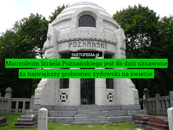 Mauzoleum Izraela Poznańskiego jest do dziś uznawane za największy grobowiec żydowski na świecie. 