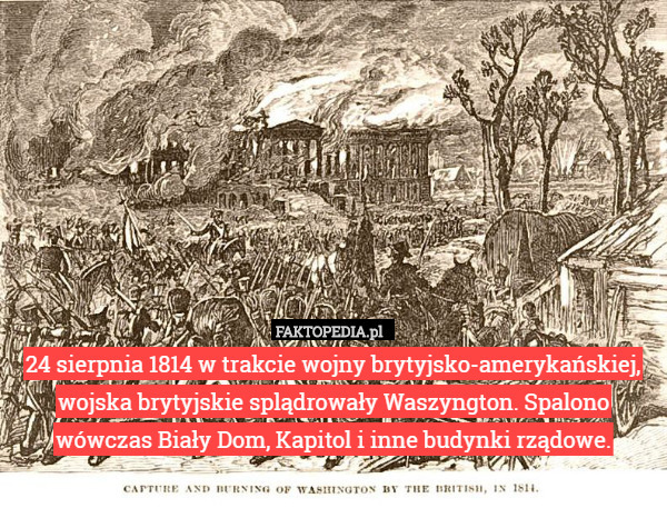 24 sierpnia 1814 w trakcie wojny brytyjsko-amerykańskiej, wojska brytyjskie splądrowały Waszyngton. Spalono wówczas Biały Dom, Kapitol i inne budynki rządowe. 