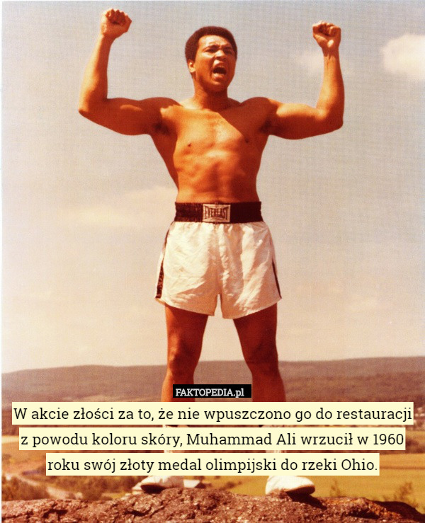 W akcie złości za to, że nie wpuszczono go do restauracji z powodu koloru skóry, Muhammad Ali wrzucił w 1960 roku swój złoty medal olimpijski do rzeki Ohio. 
