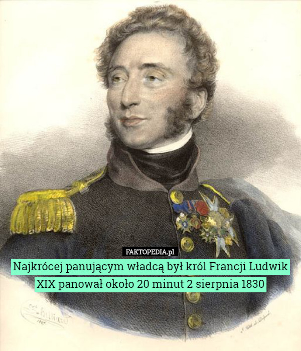 Najkrócej panującym władcą był król Francji Ludwik XIX panował około 20 minut 2 sierpnia 1830 