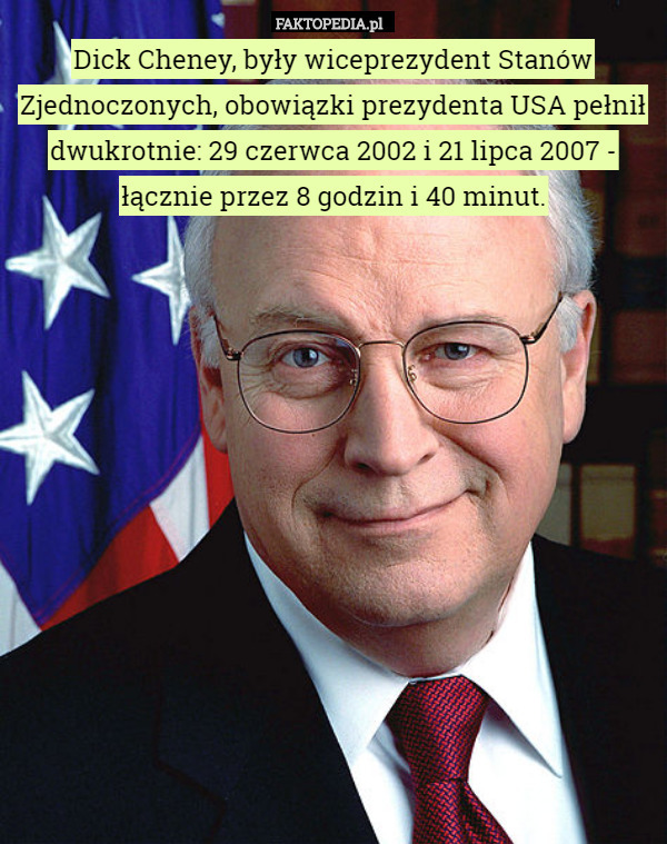 Dick Cheney, były wiceprezydent Stanów Zjednoczonych, obowiązki prezydenta USA pełnił dwukrotnie: 29 czerwca 2002 i 21 lipca 2007 - łącznie przez 8 godzin i 40 minut. 