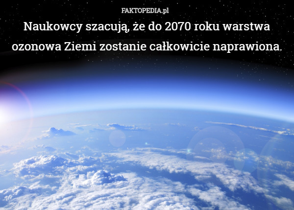 Naukowcy szacują, że do 2070 roku warstwa ozonowa Ziemi zostanie całkowicie naprawiona. 