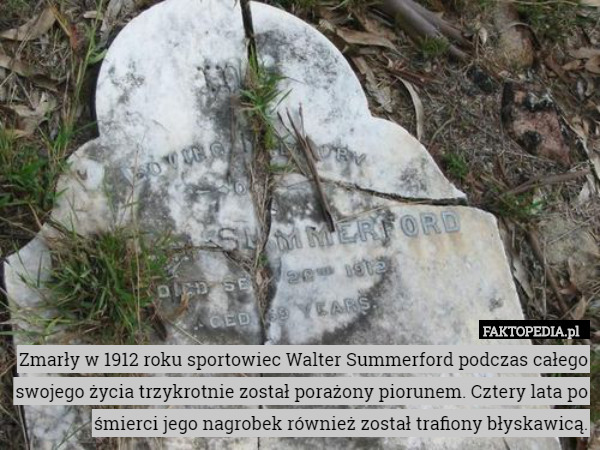 Zmarły w 1912 roku sportowiec Walter Summerford podczas całego swojego życia trzykrotnie został porażony piorunem. Cztery lata po śmierci jego nagrobek również został trafiony błyskawicą. 