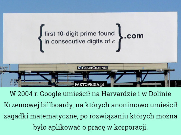 W 2004 r. Google umieścił na Harvardzie i w Dolinie Krzemowej billboardy, na których anonimowo umieścił zagadki matematyczne, po rozwiązaniu których można było aplikować o pracę w korporacji. 