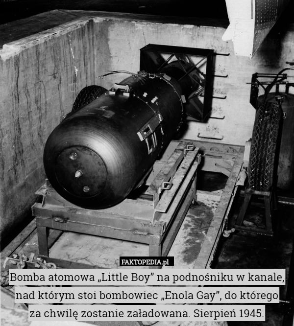Bomba atomowa „Little Boy” na podnośniku w kanale, nad którym stoi bombowiec „Enola Gay”, do którego
 za chwilę zostanie załadowana. Sierpień 1945. 
