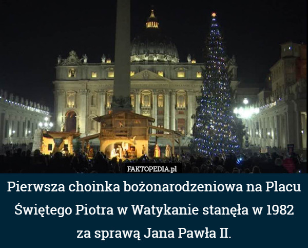 Pierwsza choinka bożonarodzeniowa na Placu Świętego Piotra w Watykanie stanęła w 1982 za sprawą Jana Pawła II. 