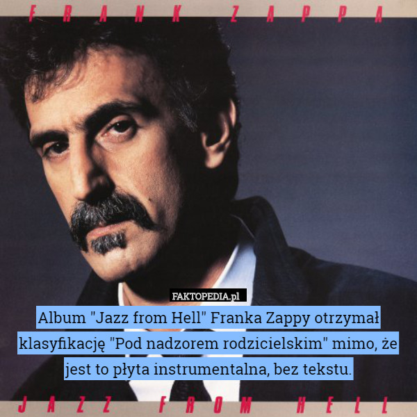 Album "Jazz from Hell" Franka Zappy otrzymał klasyfikację "Pod nadzorem rodzicielskim" mimo, że jest to płyta instrumentalna, bez tekstu. 