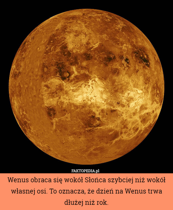 Wenus obraca się wokół Słońca szybciej niż wokół własnej osi. To oznacza, że dzień na Wenus trwa dłużej niż rok. 