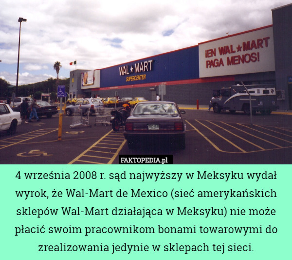 4 września 2008 r. sąd najwyższy w Meksyku wydał wyrok, że Wal-Mart de Mexico (sieć amerykańskich sklepów Wal-Mart działająca w Meksyku) nie może płacić swoim pracownikom bonami towarowymi do zrealizowania jedynie w sklepach tej sieci. 