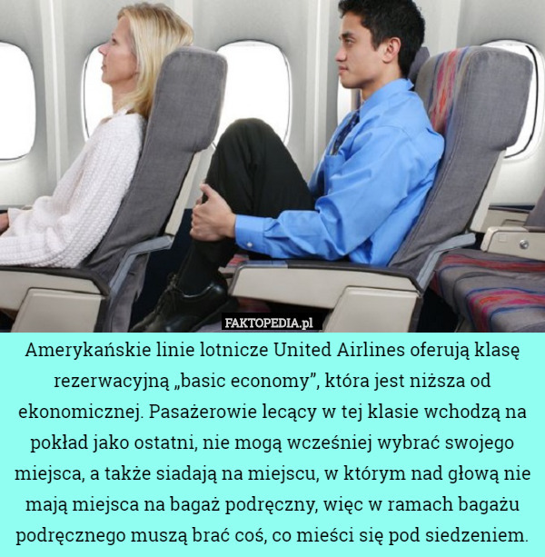 Amerykańskie linie lotnicze United Airlines oferują klasę rezerwacyjną „basic economy”, która jest niższa od ekonomicznej. Pasażerowie lecący w tej klasie wchodzą na pokład jako ostatni, nie mogą wcześniej wybrać swojego miejsca, a także siadają na miejscu, w którym nad głową nie mają miejsca na bagaż podręczny, więc w ramach bagażu podręcznego muszą brać coś, co mieści się pod siedzeniem. 