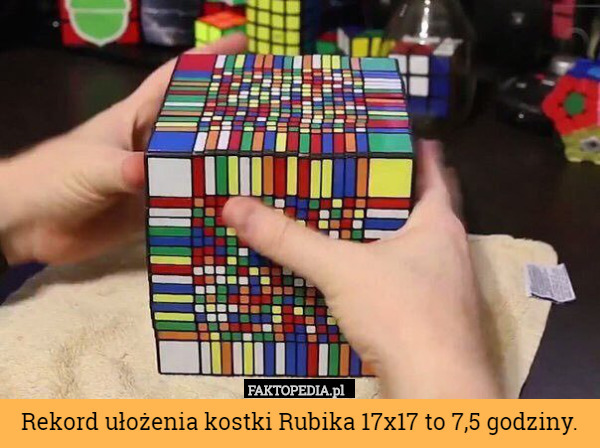 Rekord ułożenia kostki Rubika 17x17 to 7,5 godziny. 