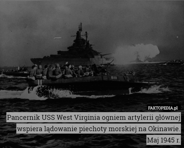 Pancernik USS West Virginia ogniem artylerii głównej wspiera lądowanie piechoty morskiej na Okinawie. Maj 1945 r. 