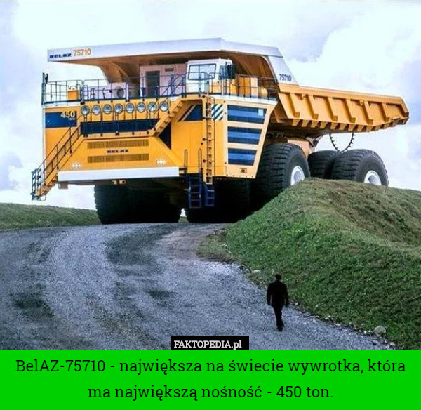 BelAZ-75710 - największa na świecie wywrotka, która ma największą nośność - 450 ton. 