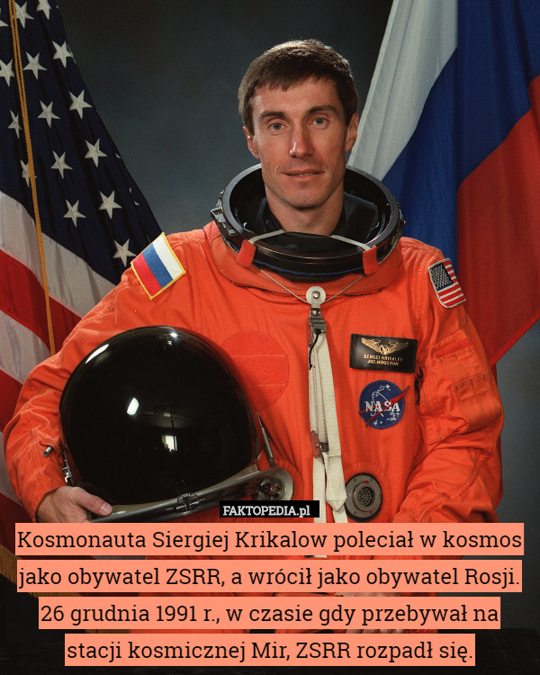 Kosmonauta Siergiej Krikalow poleciał w kosmos jako obywatel ZSRR, a wrócił jako obywatel Rosji. 26 grudnia 1991 r., w czasie gdy przebywał na stacji kosmicznej Mir, ZSRR rozpadł się. 