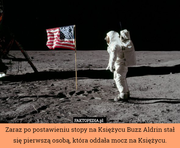 Zaraz po postawieniu stopy na Księżycu Buzz Aldrin stał się pierwszą osobą, która oddała mocz na Księżycu. 