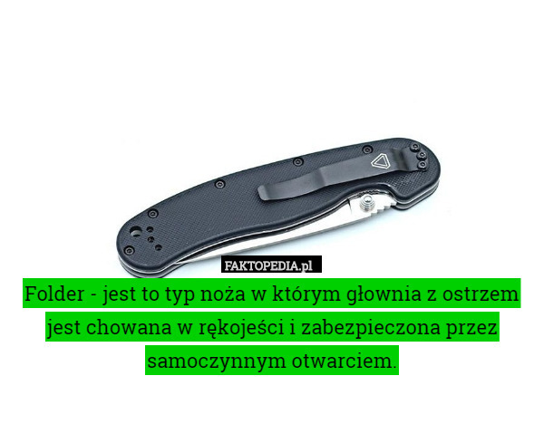 Folder - jest to typ noża w którym głownia z ostrzem jest chowana w rękojeści i zabezpieczona przez samoczynnym otwarciem. 