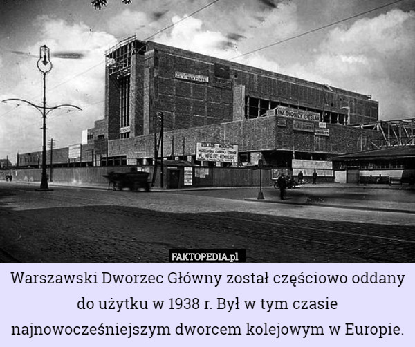 Warszawski Dworzec Główny został częściowo oddany do użytku w 1938 r. Był w tym czasie najnowocześniejszym dworcem kolejowym w Europie. 