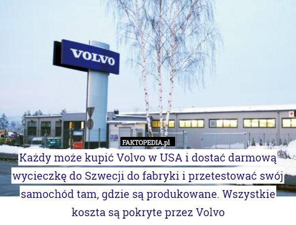 Każdy może kupić Volvo w USA i dostać darmową wycieczkę do Szwecji do fabryki i przetestować swój samochód tam, gdzie są produkowane. Wszystkie koszta są pokryte przez Volvo 