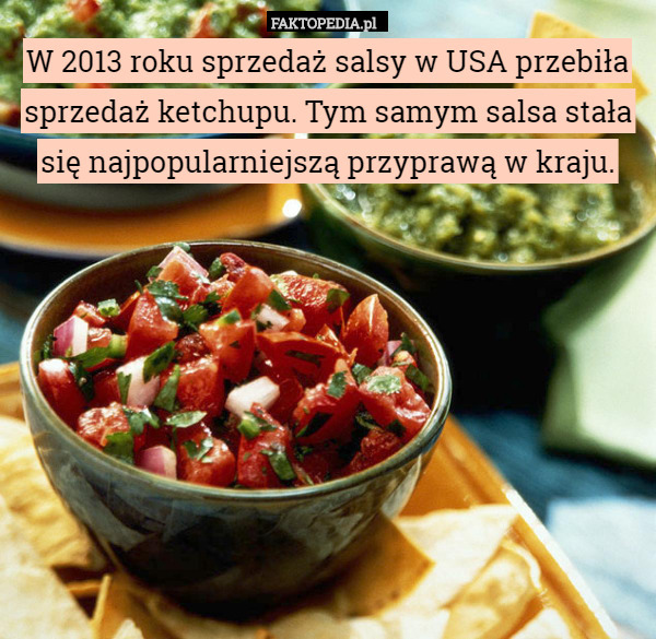 W 2013 roku sprzedaż salsy w USA przebiła sprzedaż ketchupu. Tym samym salsa stała się najpopularniejszą przyprawą w kraju. 