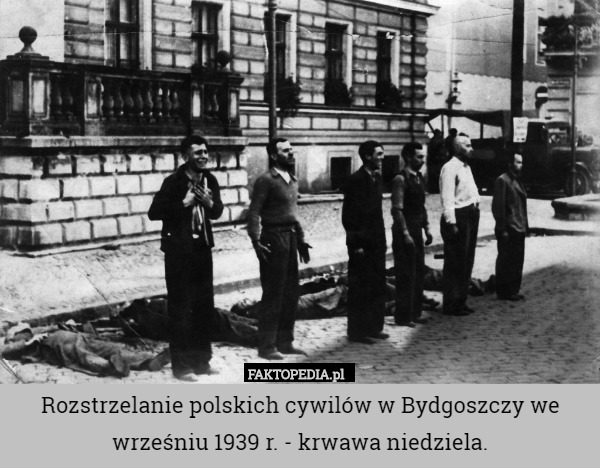 Rozstrzelanie polskich cywilów w Bydgoszczy we wrześniu 1939 r. - krwawa niedziela. 