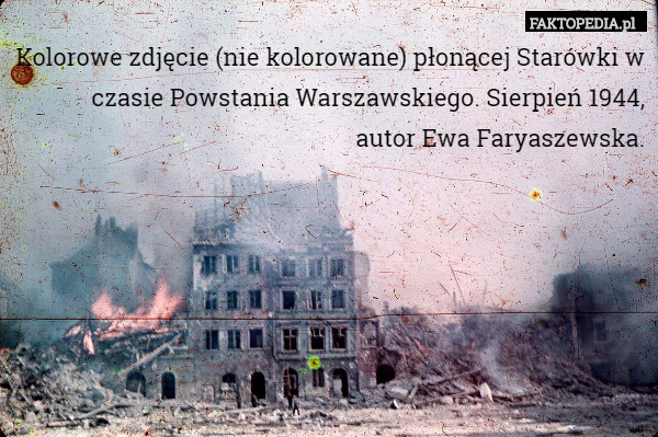 Kolorowe zdjęcie (nie kolorowane) płonącej Starówki w czasie Powstania Warszawskiego. Sierpień 1944,
autor Ewa Faryaszewska. 