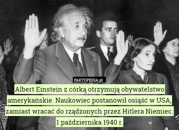 Albert Einstein z córką otrzymują obywatelstwo amerykańskie. Naukowiec postanowił osiąść w USA, zamiast wracać do rządzonych przez Hitlera Niemiec.
1 października 1940 r. 