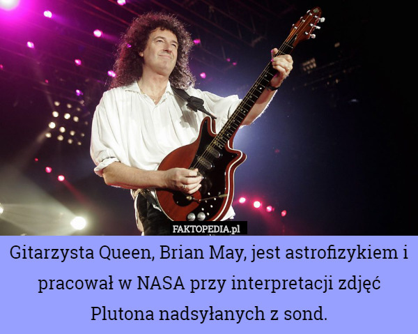 Gitarzysta Queen, Brian May, jest astrofizykiem i pracował w NASA przy interpretacji zdjęć Plutona nadsyłanych z sond. 