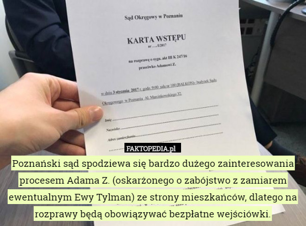 Poznański sąd spodziewa się bardzo dużego zainteresowania procesem Adama Z. (oskarżonego o zabójstwo z zamiarem ewentualnym Ewy Tylman) ze strony mieszkańców, dlatego na rozprawy będą obowiązywać bezpłatne wejściówki. 