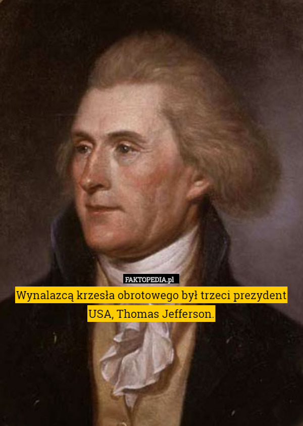 Wynalazcą krzesła obrotowego był trzeci prezydent USA, Thomas Jefferson. 