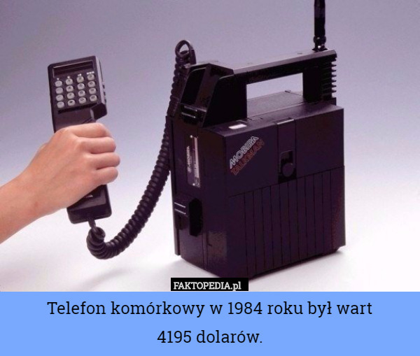 Telefon komórkowy w 1984 roku był wart
4195 dolarów. 