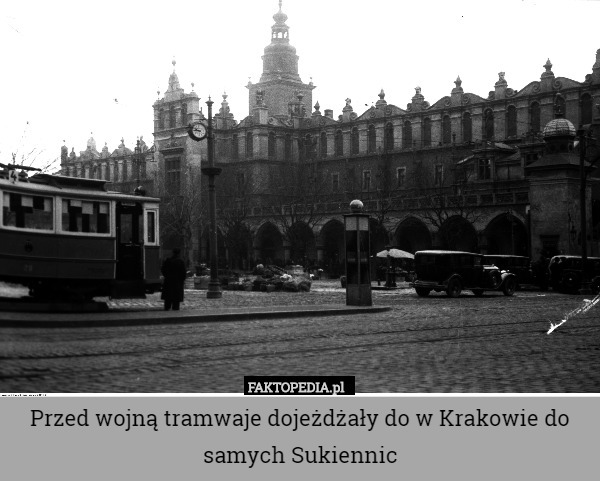 Przed wojną tramwaje dojeżdżały do w Krakowie do samych Sukiennic 