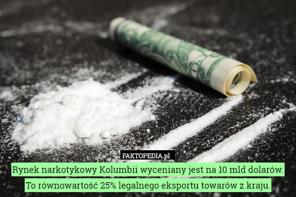Rynek narkotykowy Kolumbii wyceniany jest na 10 mld dolarów.
 To równowartość 25% legalnego eksportu towarów z kraju. 