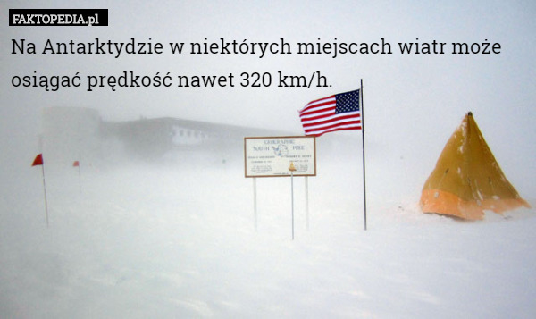 Na Antarktydzie w niektórych miejscach wiatr może osiągać prędkość nawet 320 km/h. 