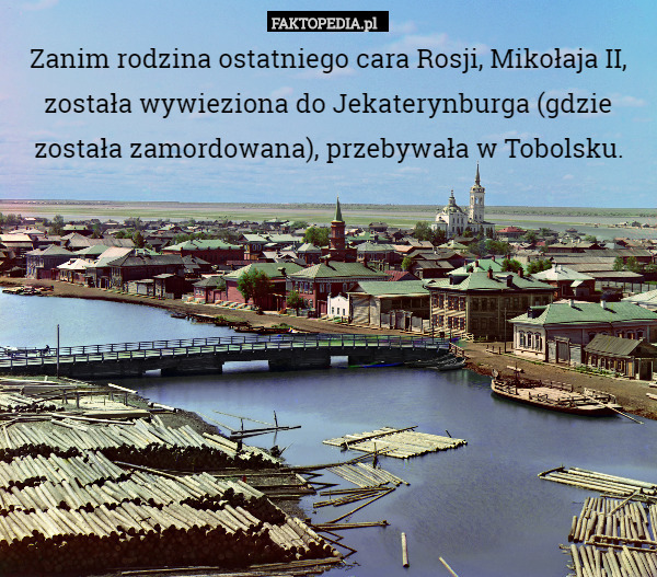 Zanim rodzina ostatniego cara Rosji, Mikołaja II, została wywieziona do Jekaterynburga (gdzie została zamordowana), przebywała w Tobolsku. 