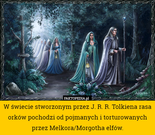W świecie stworzonym przez J. R. R. Tolkiena rasa orków pochodzi od pojmanych i torturowanych przez Melkora/Morgotha elfów. 