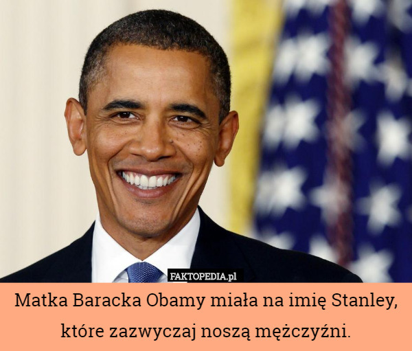 Matka Baracka Obamy miała na imię Stanley, które zazwyczaj noszą mężczyźni. 