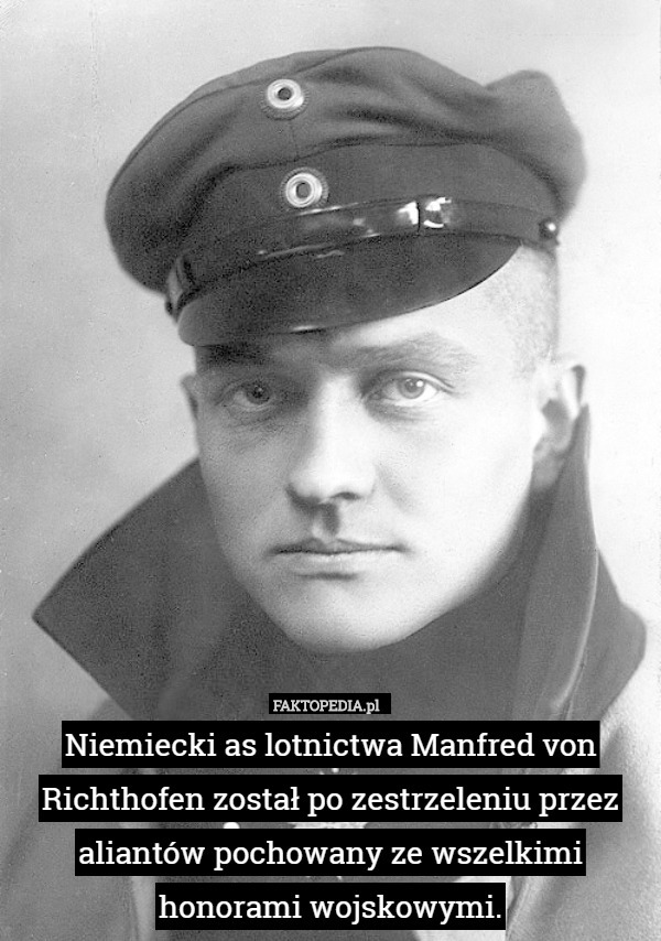 Niemiecki as lotnictwa Manfred von Richthofen został po zestrzeleniu przez aliantów pochowany ze wszelkimi honorami wojskowymi. 