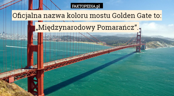 Oficjalna nazwa koloru mostu Golden Gate to: „Międzynarodowy Pomarańcz”. 
