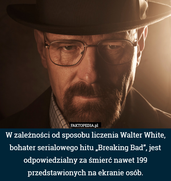 W zależności od sposobu liczenia Walter White, bohater serialowego hitu „Breaking Bad”, jest odpowiedzialny za śmierć nawet 199 przedstawionych na ekranie osób. 