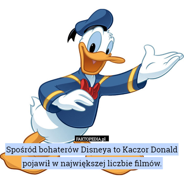 Spośród bohaterów Disneya to Kaczor Donald pojawił w największej liczbie filmów. 