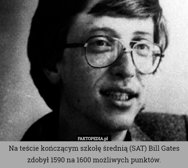 Na teście kończącym szkołę średnią (SAT) Bill Gates zdobył 1590 na 1600 możliwych punktów. 